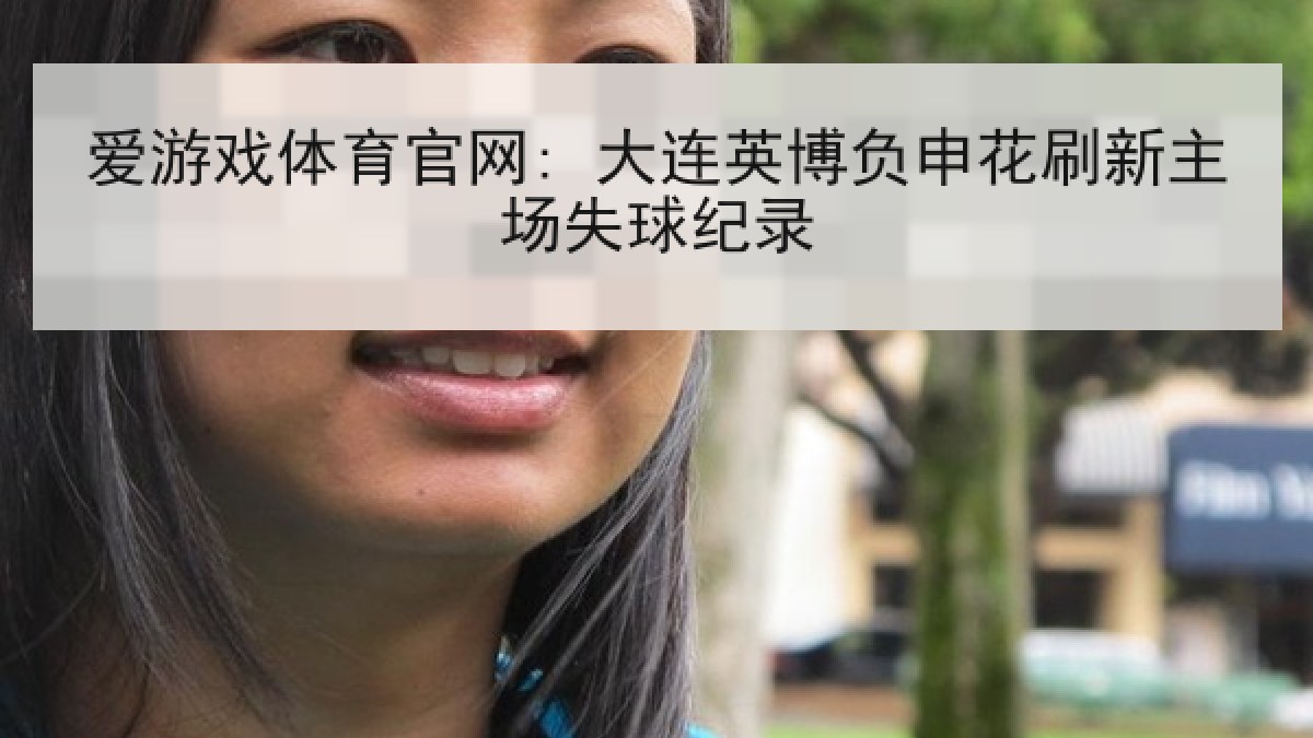 爱游戏体育官网: 大连英博负申花刷新主场失球纪录