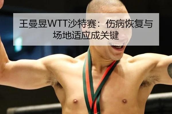 王曼昱WTT沙特赛：伤病恢复与场地适应成关键