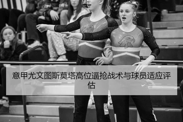 意甲尤文图斯莫塔高位逼抢战术与球员适应评估