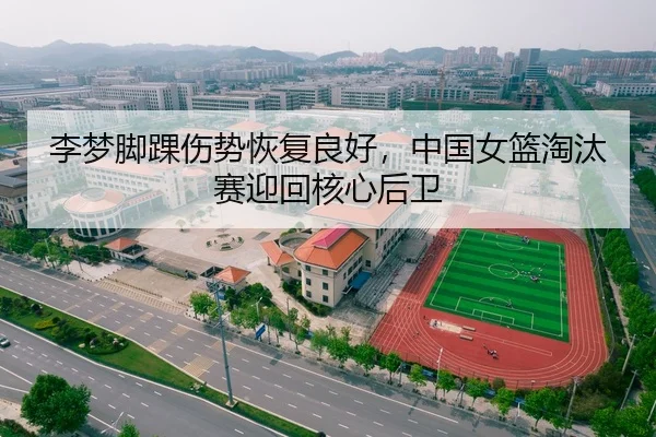 李梦脚踝伤势恢复良好，中国女篮淘汰赛迎回核心后卫