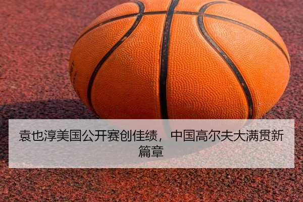 袁也淳美国公开赛创佳绩，中国高尔夫大满贯新篇章
