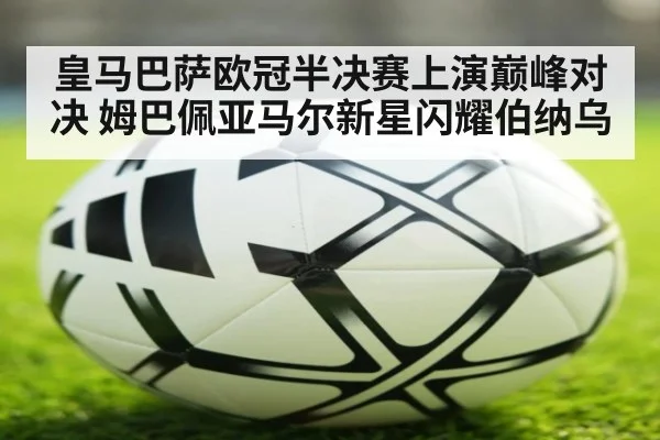 皇马巴萨欧冠半决赛上演巅峰对决 姆巴佩亚马尔新星闪耀伯纳乌