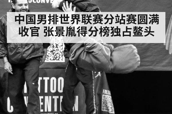 中国男排世界联赛分站赛圆满收官 张景胤得分榜独占鳌头